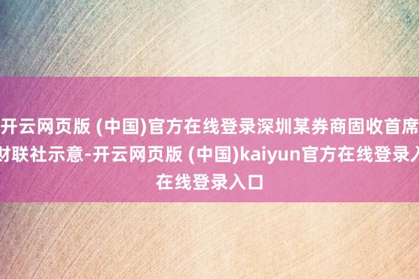 开云网页版 (中国)官方在线登录深圳某券商固收首席对财联社示意-开云网页版 (中国)kaiyun官方在线登录入口