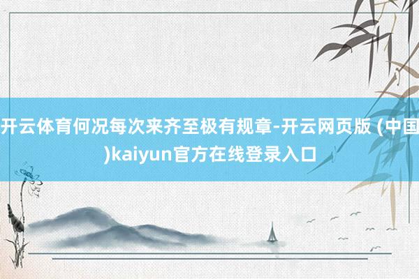 开云体育何况每次来齐至极有规章-开云网页版 (中国)kaiyun官方在线登录入口