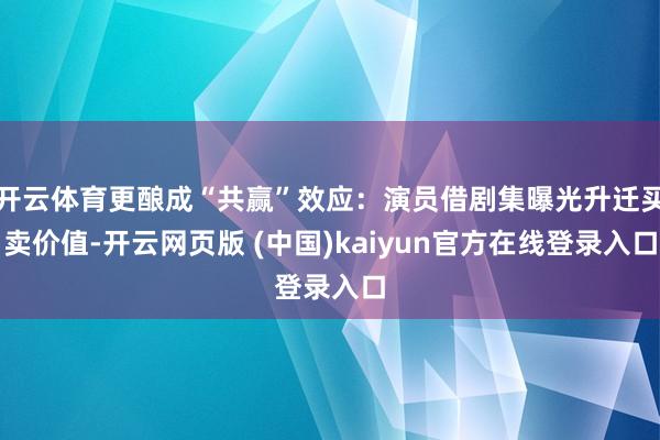 开云体育更酿成“共赢”效应：演员借剧集曝光升迁买卖价值-开云网页版 (中国)kaiyun官方在线登录入口